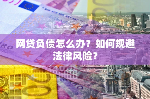 北京网贷负债怎么办？如何规避法律风险？