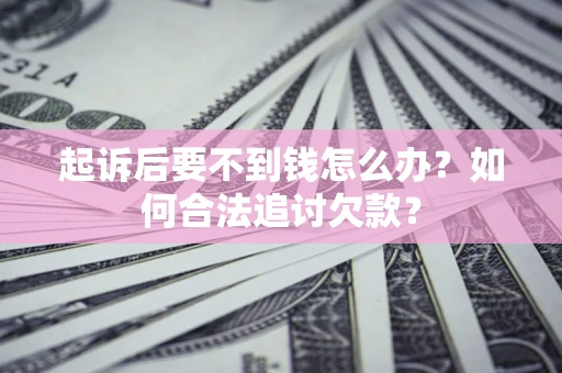北京起诉后要不到钱怎么办？如何合法追讨欠款？