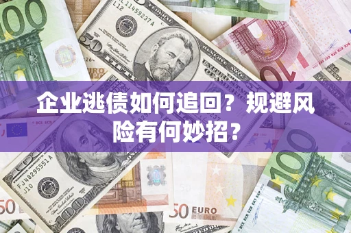北京企业逃债如何追回？规避风险有何妙招？