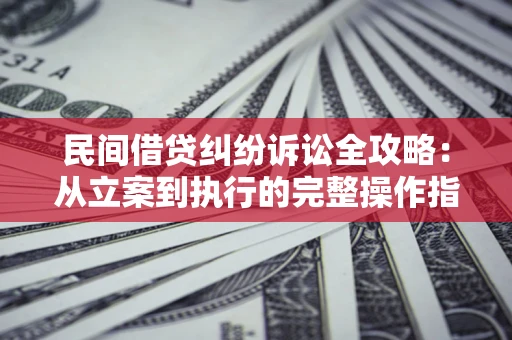 北京民间借贷纠纷诉讼全攻略：从立案到执行的完整操作指南