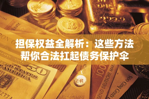 北京担保权益全解析：这些方法帮你合法扛起债务保护伞