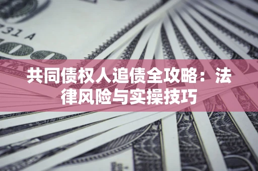 北京共同债权人追债全攻略：法律风险与实操技巧