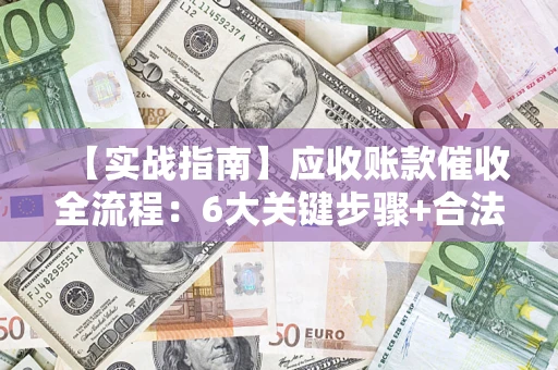 北京【实战指南】应收账款催收全流程：6大关键步骤+合法回款技巧