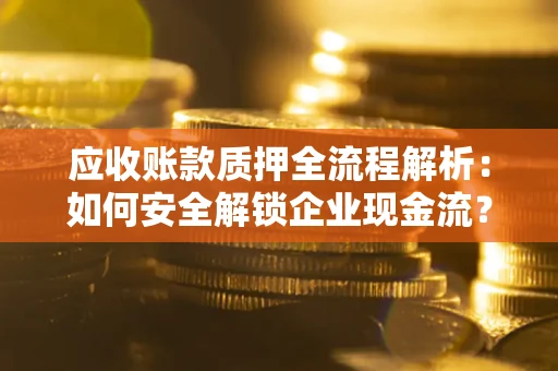 北京应收账款质押全流程解析：如何安全解锁企业现金流？
