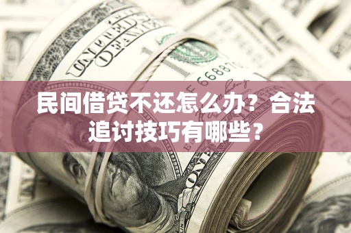 北京民间借贷不还怎么办？合法追讨技巧有哪些？