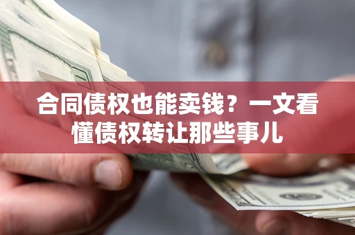 北京合同债权也能卖钱？一文看懂债权转让那些事儿