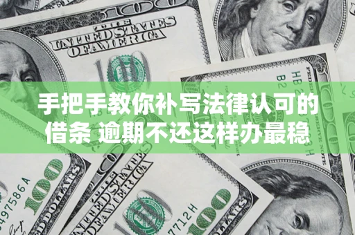 北京手把手教你补写法律认可的借条 逾期不还这样办最稳妥