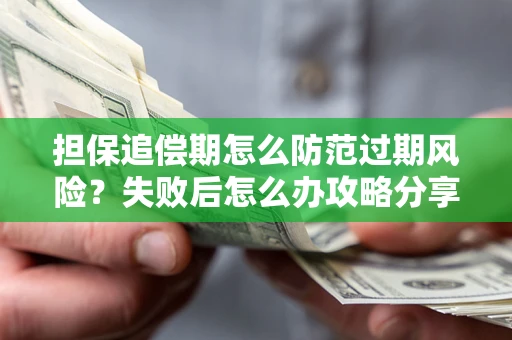 北京担保追偿期怎么防范过期风险？失败后怎么办攻略分享