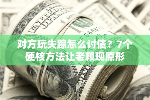 北京对方玩失踪怎么讨债？7个硬核方法让老赖现原形