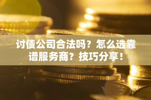 北京讨债公司合法吗？怎么选靠谱服务商？技巧分享！