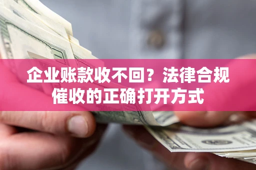 北京企业账款收不回？法律合规催收的正确打开方式