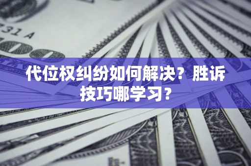 北京代位权纠纷如何解决？胜诉技巧哪学习？