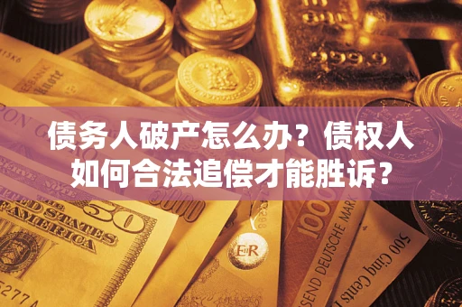 北京债务人破产怎么办？债权人如何合法追偿才能胜诉？