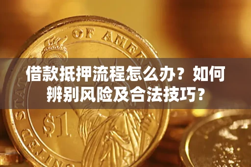北京借款抵押流程怎么办？如何辨别风险及合法技巧？