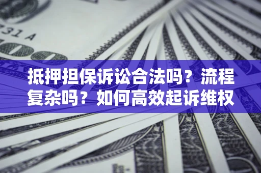 北京抵押担保诉讼合法吗？流程复杂吗？如何高效起诉维权？