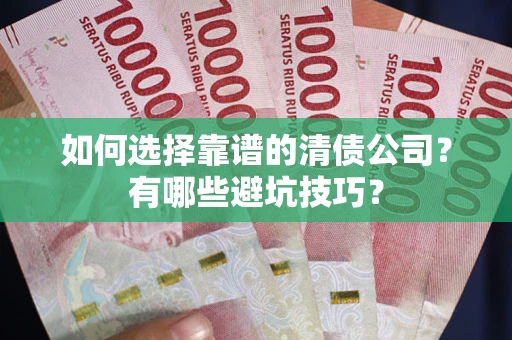 北京如何选择靠谱的清债公司？有哪些避坑技巧？