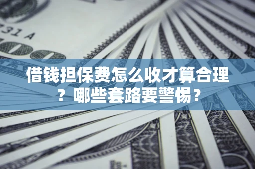 北京借钱担保费怎么收才算合理？哪些套路要警惕？