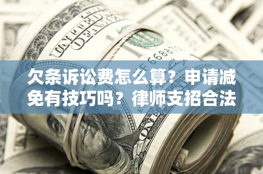 北京欠条诉讼费怎么算？申请减免有技巧吗？律师支招合法省钱