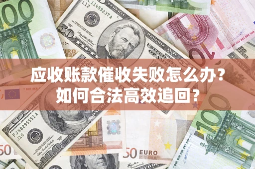 北京应收账款催收失败怎么办？如何合法高效追回？