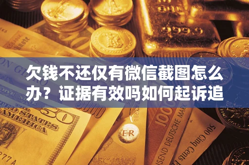 北京欠钱不还仅有微信截图怎么办？证据有效吗如何起诉追回欠款？