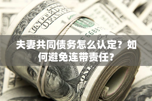 北京夫妻共同债务怎么认定？如何避免连带责任？
