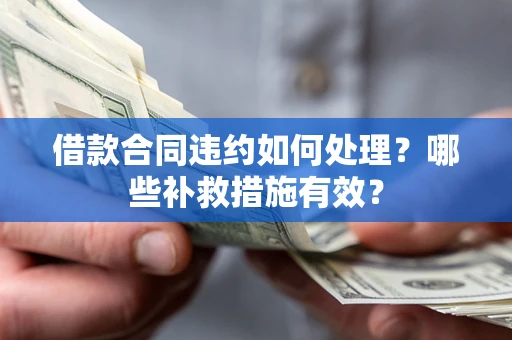 北京借款合同违约如何处理？哪些补救措施有效？