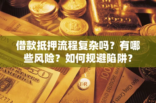北京借款抵押流程复杂吗？有哪些风险？如何规避陷阱？