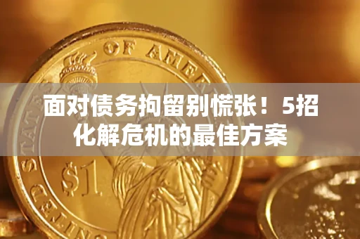 北京面对债务拘留别慌张！5招化解危机的最佳方案