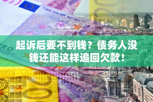 北京起诉后要不到钱？债务人没钱还能这样追回欠款！