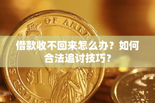 北京借款收不回来怎么办？如何合法追讨技巧？