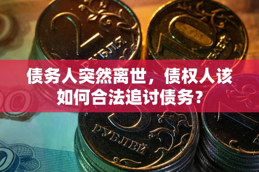 北京债务人突然离世，债权人该如何合法追讨债务？