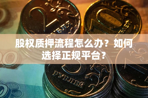 北京股权质押流程怎么办？如何选择正规平台？