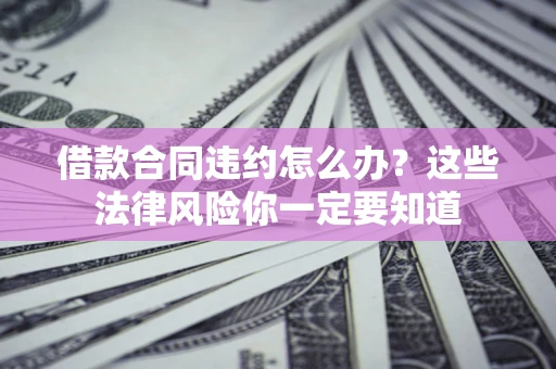 北京借款合同违约怎么办？这些法律风险你一定要知道