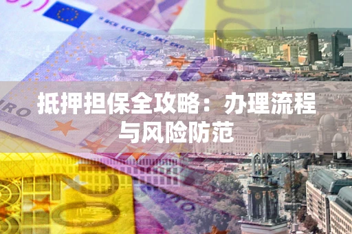 北京抵押担保全攻略：办理流程与风险防范