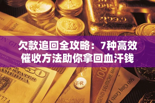 北京欠款追回全攻略：7种高效催收方法助你拿回血汗钱