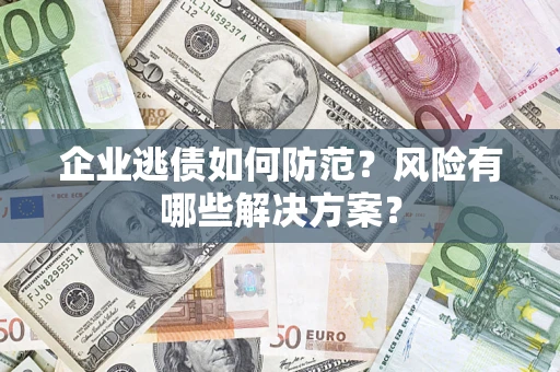 北京企业逃债如何防范？风险有哪些解决方案？