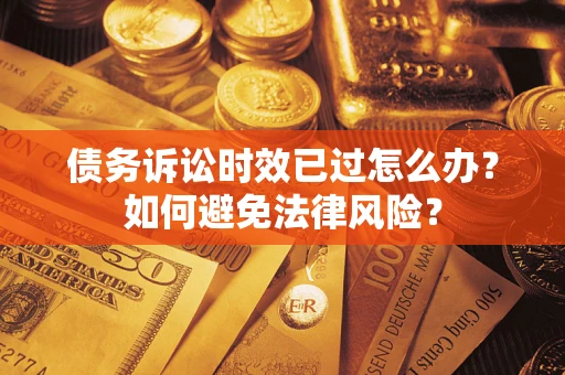 北京债务诉讼时效已过怎么办？如何避免法律风险？