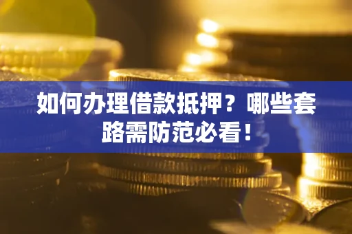 北京如何办理借款抵押？哪些套路需防范必看！