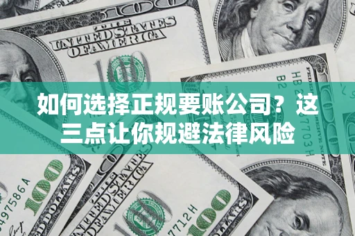 北京如何选择正规要账公司？这三点让你规避法律风险