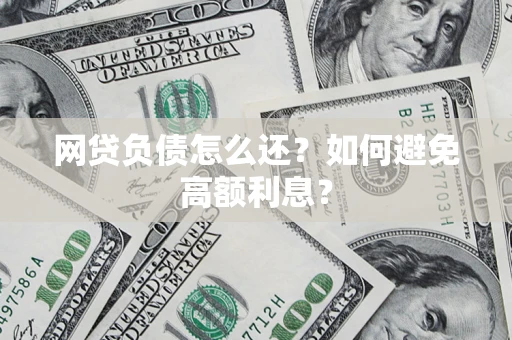 北京网贷负债怎么还？如何避免高额利息？