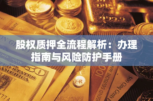 北京股权质押全流程解析：办理指南与风险防护手册
