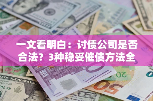北京一文看明白：讨债公司是否合法？3种稳妥催债方法全解析