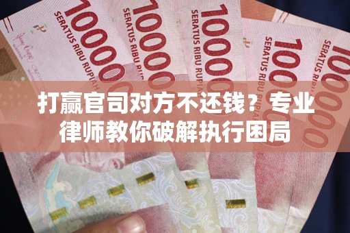 北京打赢官司对方不还钱？专业律师教你破解执行困局