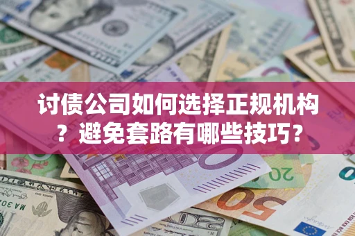 北京讨债公司如何选择正规机构？避免套路有哪些技巧？