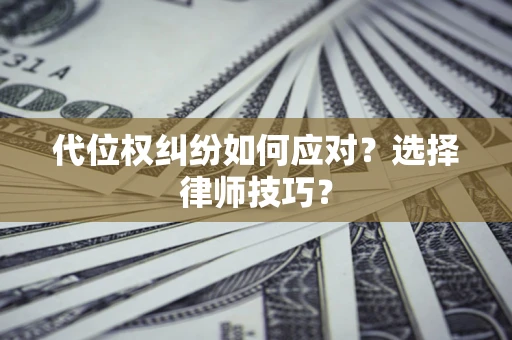 北京代位权纠纷如何应对？选择律师技巧？