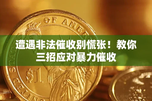 北京遭遇非法催收别慌张！教你三招应对暴力催收
