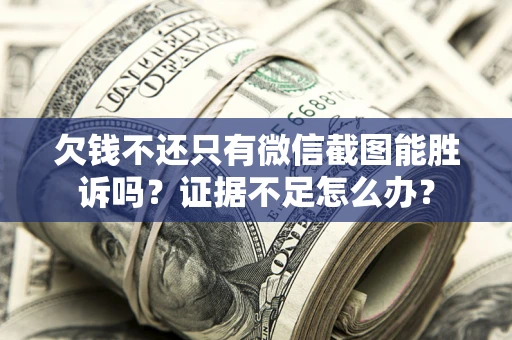 北京欠钱不还只有微信截图能胜诉吗？证据不足怎么办？