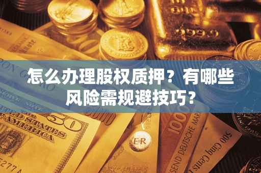 北京怎么办理股权质押？有哪些风险需规避技巧？