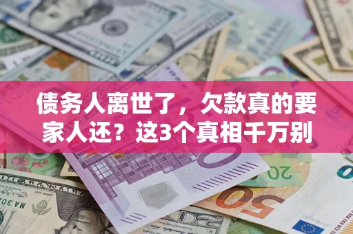 北京债务人离世了，欠款真的要家人还？这3个真相千万别弄错