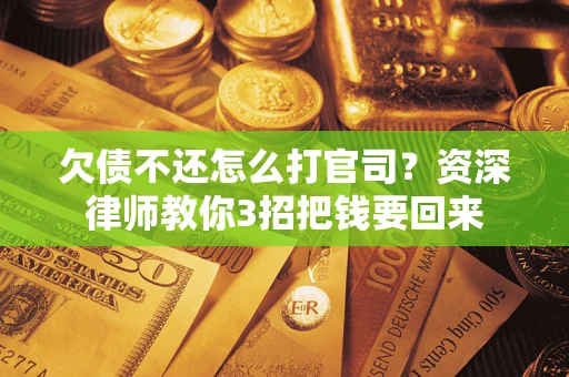 北京欠债不还怎么打官司？资深律师教你3招把钱要回来